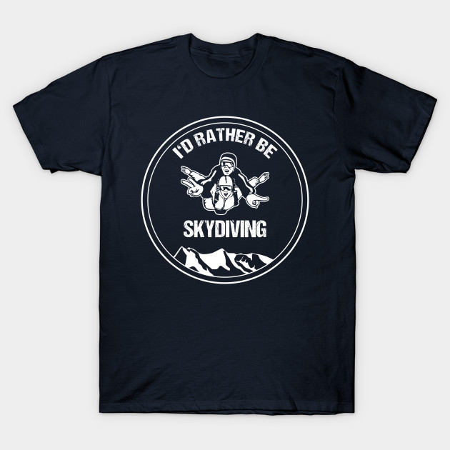 Skydiver TShirt I'd Rather be Skydiving Tandem Skydive Gift